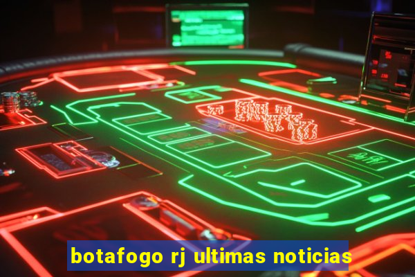 botafogo rj ultimas noticias